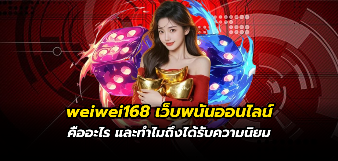 weiwei168 เว็บพนันออนไลน์ คืออะไร และทำไมถึงได้รับความนิยม